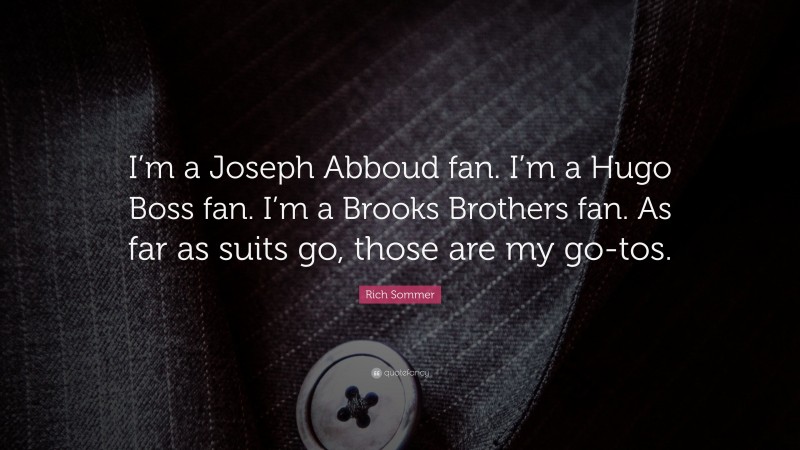 Rich Sommer Quote: “I’m a Joseph Abboud fan. I’m a Hugo Boss fan. I’m a Brooks Brothers fan. As far as suits go, those are my go-tos.”