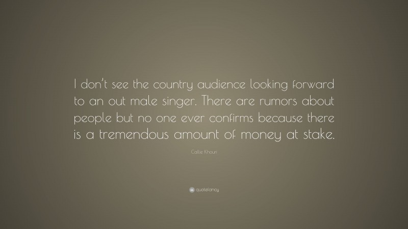 Callie Khouri Quote: “I don’t see the country audience looking forward to an out male singer. There are rumors about people but no one ever confirms because there is a tremendous amount of money at stake.”