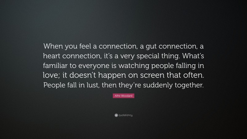 Alfre Woodard Quote: “When you feel a connection, a gut connection, a heart connection, it’s a very special thing. What’s familiar to everyone is watching people falling in love; it doesn’t happen on screen that often. People fall in lust, then they’re suddenly together.”