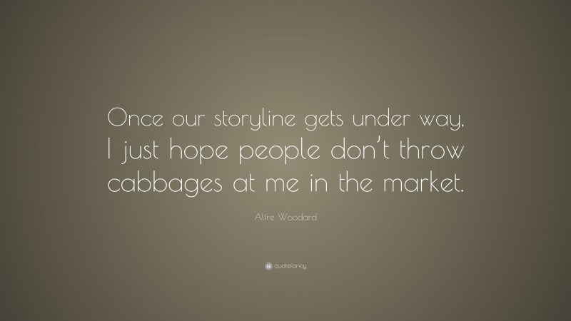 Alfre Woodard Quote: “Once our storyline gets under way, I just hope people don’t throw cabbages at me in the market.”