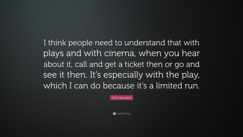 Alfre Woodard Quote: “I think people need to understand that with plays and with cinema, when you hear about it, call and get a ticket then or go and see it then. It’s especially with the play, which I can do because it’s a limited run.”