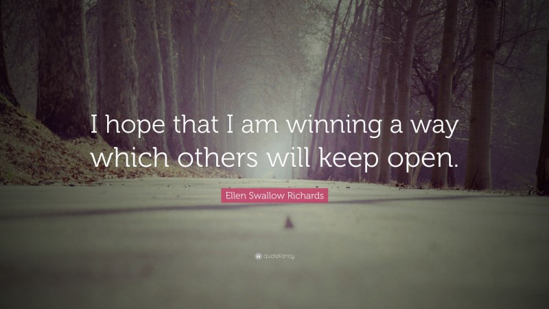 Ellen Swallow Richards Quote: “I hope that I am winning a way which others will keep open.”