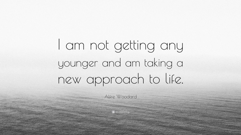 Alfre Woodard Quote: “I am not getting any younger and am taking a new approach to life.”