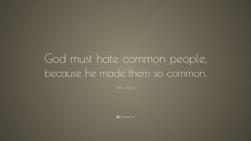 Philip Wylie Quote: “God must hate common people, because he made them so common.”