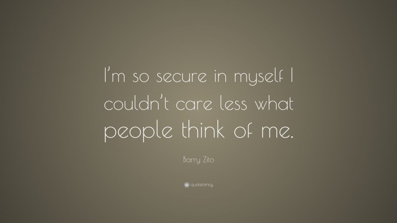 Barry Zito Quote: “I’m so secure in myself I couldn’t care less what people think of me.”