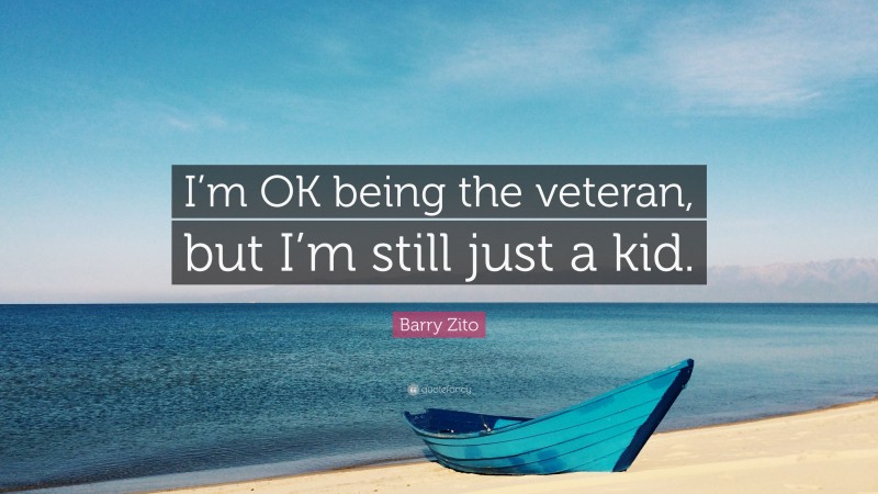 Barry Zito Quote: “I’m OK being the veteran, but I’m still just a kid.”