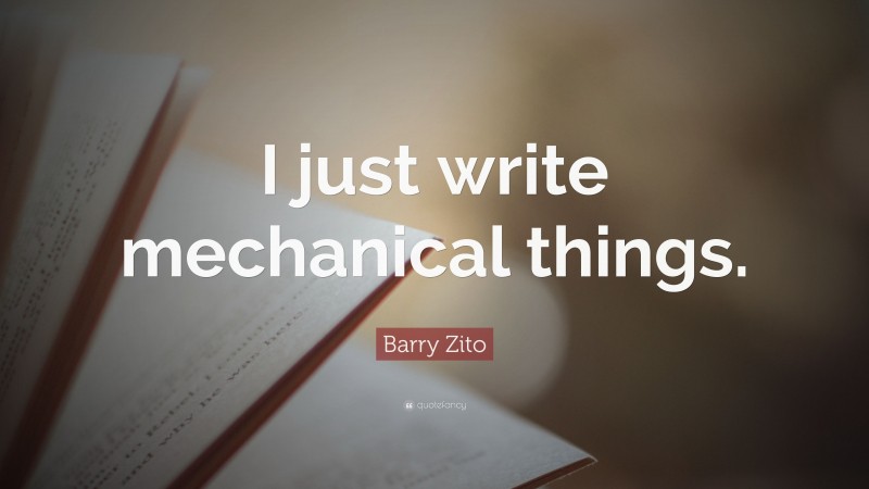 Barry Zito Quote: “I just write mechanical things.”