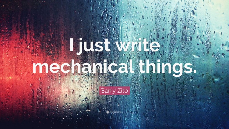 Barry Zito Quote: “I just write mechanical things.”