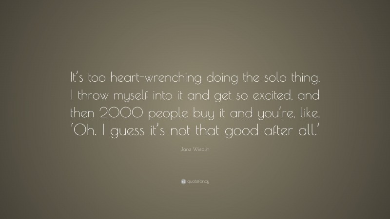Jane Wiedlin Quote: “It’s too heart-wrenching doing the solo thing. I throw myself into it and get so excited, and then 2000 people buy it and you’re, like, ‘Oh. I guess it’s not that good after all.’”