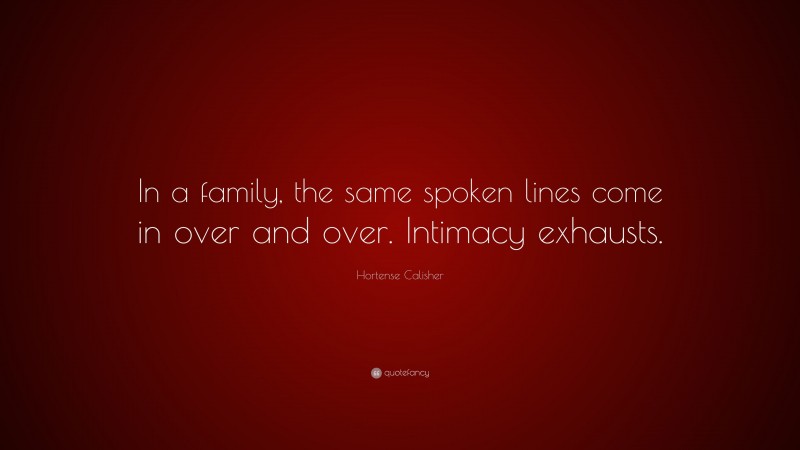 Hortense Calisher Quote: “In a family, the same spoken lines come in over and over. Intimacy exhausts.”