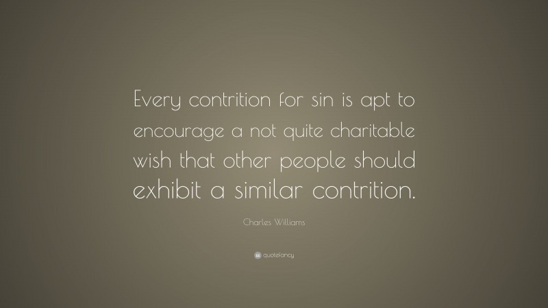 Charles Williams Quote: “Every contrition for sin is apt to encourage a not quite charitable wish that other people should exhibit a similar contrition.”