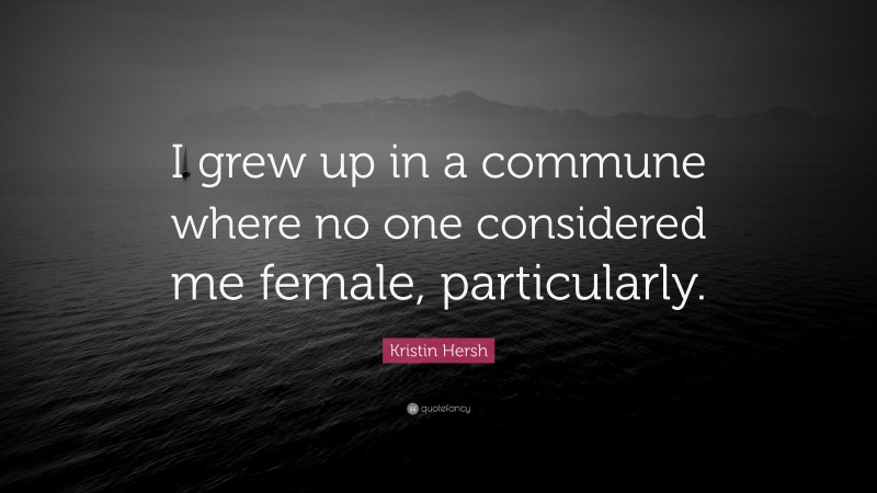 Kristin Hersh Quote: “I grew up in a commune where no one considered me female, particularly.”