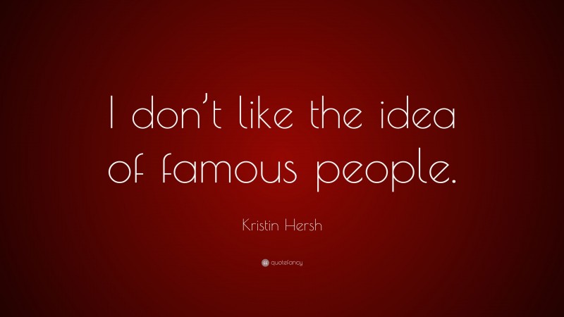 Kristin Hersh Quote: “I don’t like the idea of famous people.”
