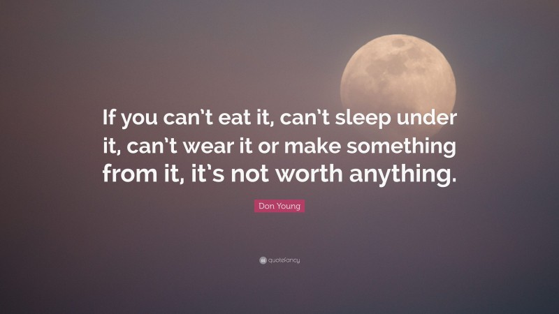 Don Young Quote: “If you can’t eat it, can’t sleep under it, can’t wear it or make something from it, it’s not worth anything.”