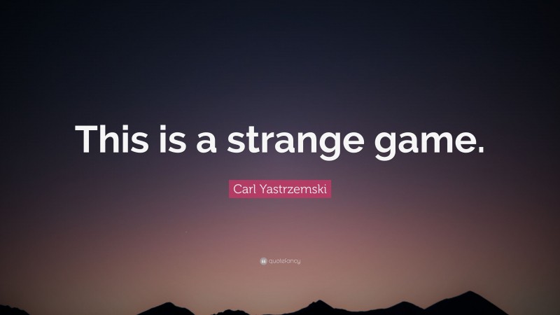 Carl Yastrzemski Quote: “This is a strange game.”