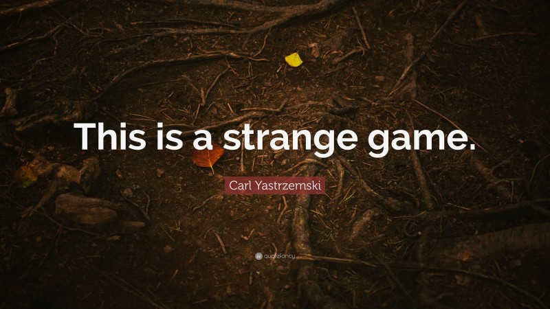 Carl Yastrzemski Quote: “This is a strange game.”