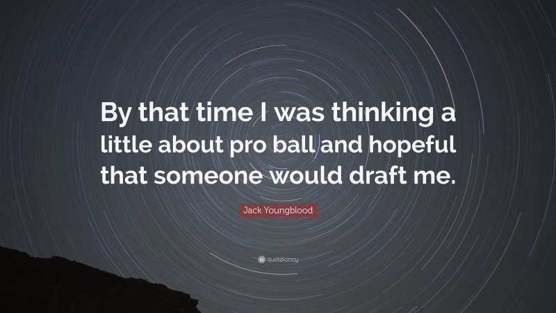 Jack Youngblood Quote: “By that time I was thinking a little about pro ball and hopeful that someone would draft me.”
