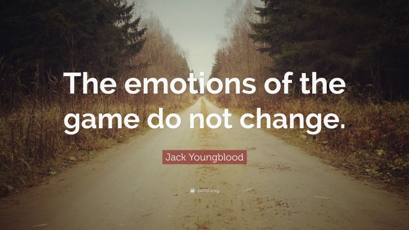 Jack Youngblood Quote: “The emotions of the game do not change.”