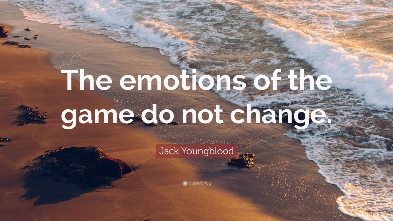 Jack Youngblood Quote: “The emotions of the game do not change.”