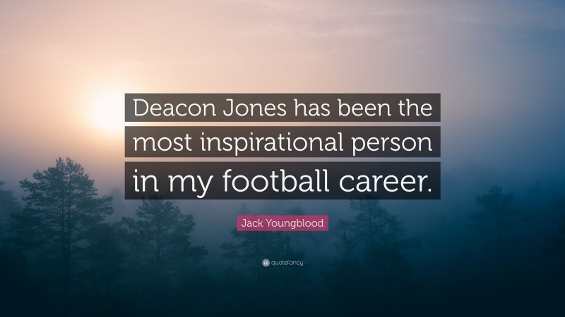 Jack Youngblood Quote: “Deacon Jones has been the most inspirational person in my football career.”