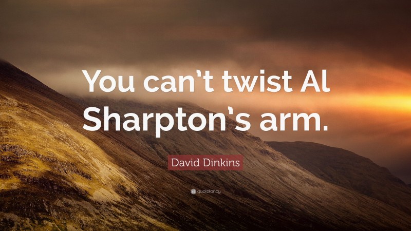 David Dinkins Quote: “You can’t twist Al Sharpton’s arm.”