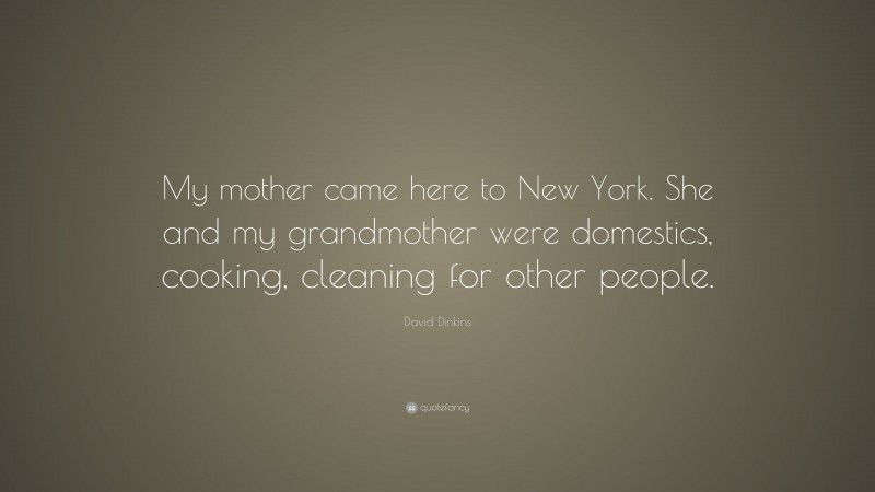 David Dinkins Quote: “My mother came here to New York. She and my grandmother were domestics, cooking, cleaning for other people.”