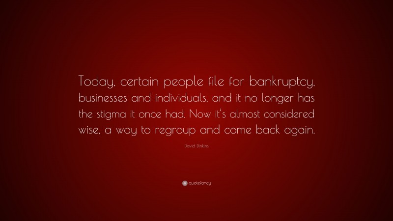 David Dinkins Quote: “Today, certain people file for bankruptcy, businesses and individuals, and it no longer has the stigma it once had. Now it’s almost considered wise, a way to regroup and come back again.”
