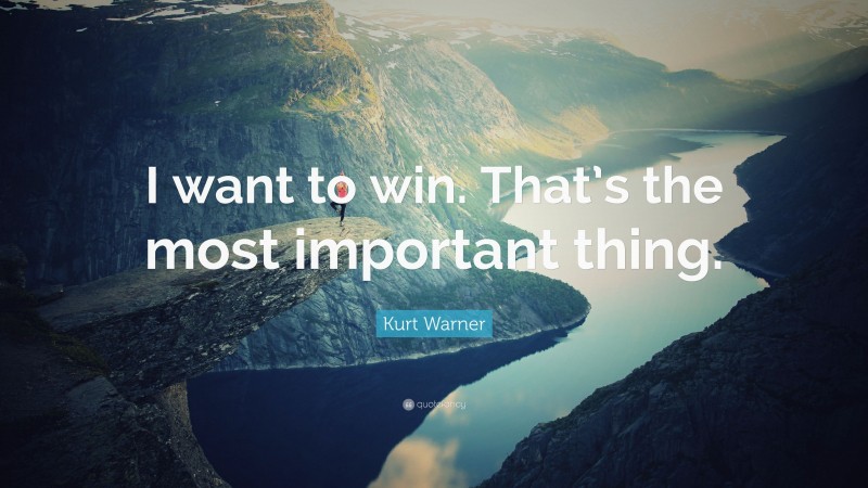 Kurt Warner Quote: “I want to win. That’s the most important thing.”