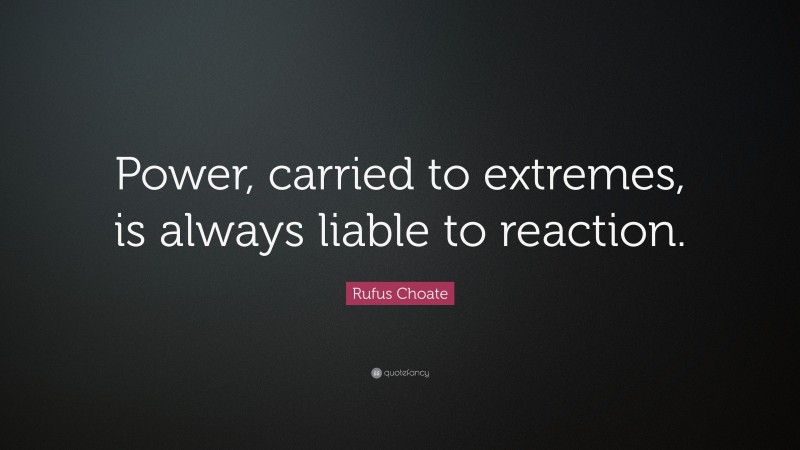 Rufus Choate Quote: “Power, carried to extremes, is always liable to reaction.”