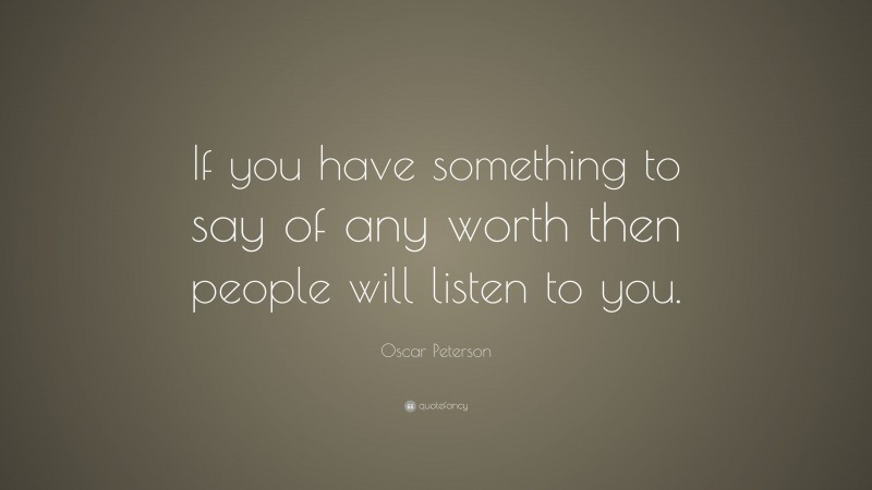 Oscar Peterson Quote: “If you have something to say of any worth then people will listen to you.”