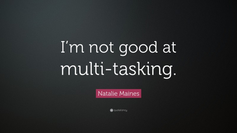 Natalie Maines Quote: “I’m not good at multi-tasking.”