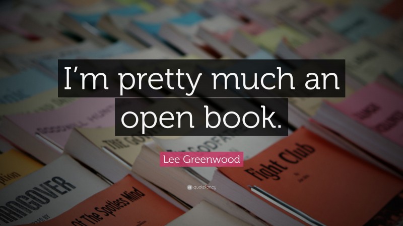 Lee Greenwood Quote: “I’m pretty much an open book.”