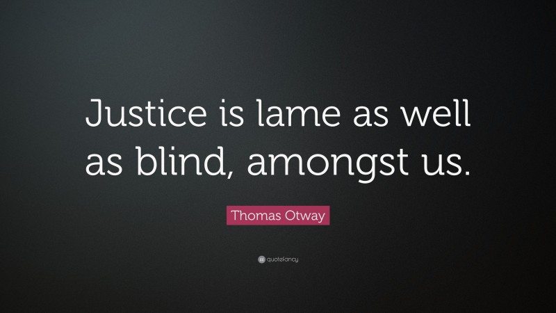 Thomas Otway Quote: “Justice is lame as well as blind, amongst us.”