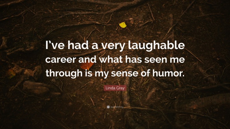 Linda Gray Quote: “I’ve had a very laughable career and what has seen me through is my sense of humor.”
