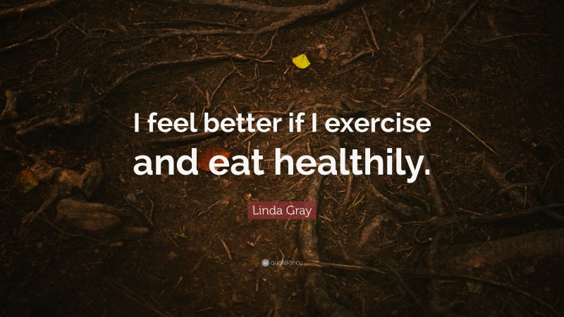 Linda Gray Quote: “I feel better if I exercise and eat healthily.”