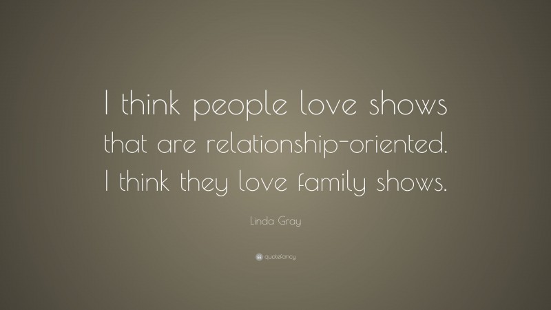 Linda Gray Quote: “I think people love shows that are relationship-oriented. I think they love family shows.”
