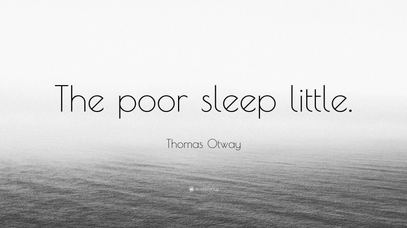 Thomas Otway Quote: “The poor sleep little.”