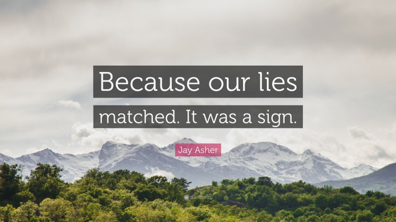 Jay Asher Quote: “Because our lies matched. It was a sign.”