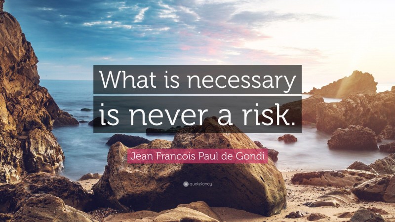 Jean Francois Paul de Gondi Quote: “What is necessary is never a risk.”