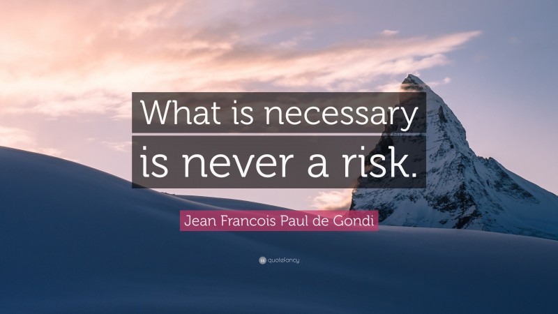 Jean Francois Paul de Gondi Quote: “What is necessary is never a risk.”