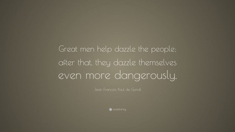 Jean Francois Paul de Gondi Quote: “Great men help dazzle the people; after that, they dazzle themselves even more dangerously.”