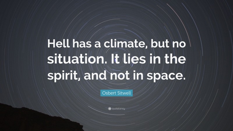 Osbert Sitwell Quote: “Hell has a climate, but no situation. It lies in the spirit, and not in space.”