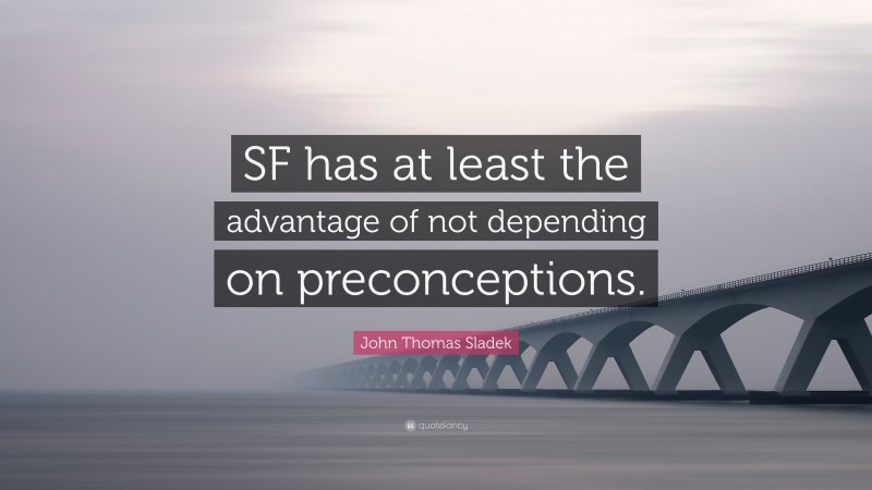 John Thomas Sladek Quote: “SF has at least the advantage of not depending on preconceptions.”