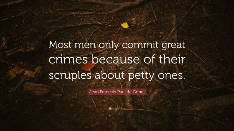 Jean Francois Paul de Gondi Quote: “Most men only commit great crimes because of their scruples about petty ones.”