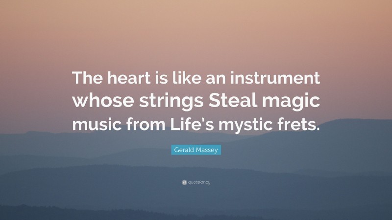 Gerald Massey Quote: “The heart is like an instrument whose strings Steal magic music from Life’s mystic frets.”
