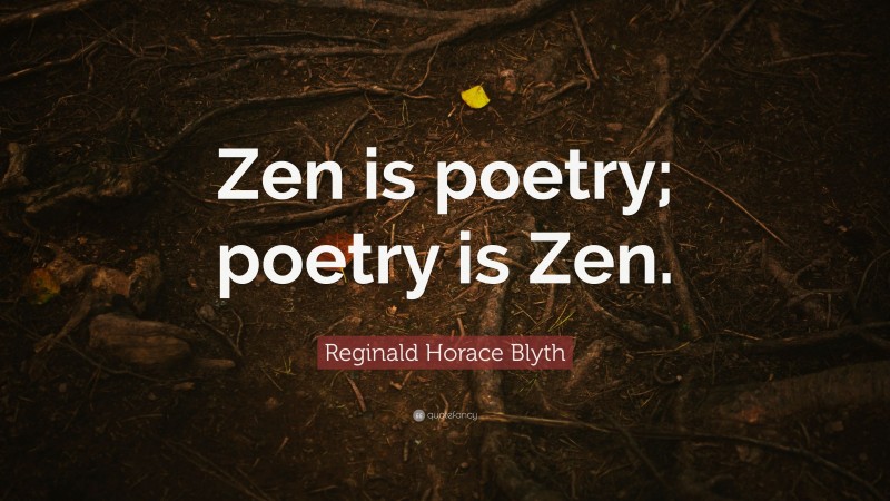 Reginald Horace Blyth Quote: “Zen is poetry; poetry is Zen.”