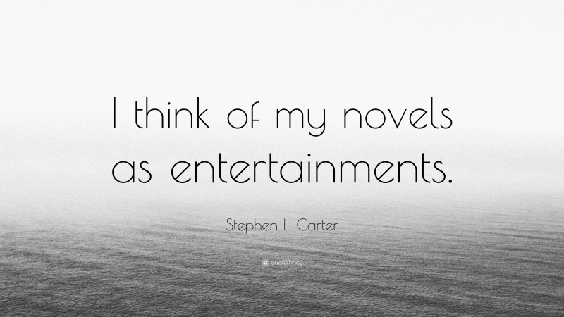 Stephen L. Carter Quote: “I think of my novels as entertainments.”