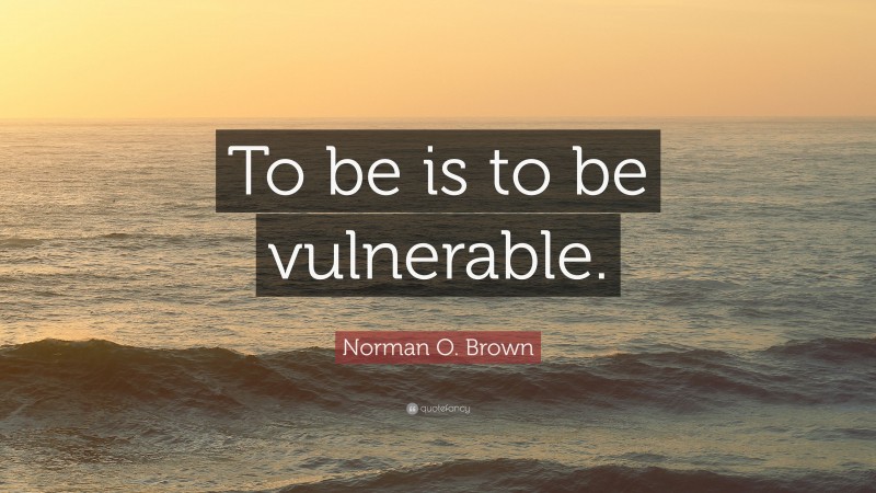 Norman O. Brown Quote: “To be is to be vulnerable.”