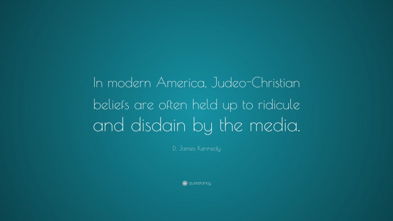 D. James Kennedy Quote: “In modern America, Judeo-Christian beliefs are often held up to ridicule and disdain by the media.”