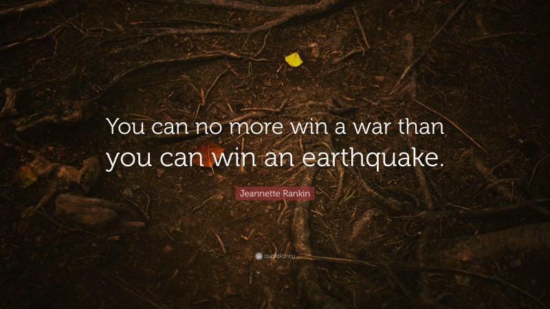 Jeannette Rankin Quote: “You can no more win a war than you can win an earthquake.”